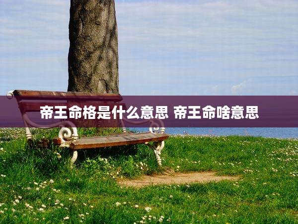 帝王命格是什么意思 帝王命啥意思
