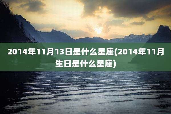 2014年11月13日是什么星座(2014年11月生日是什么星座)