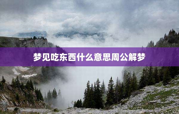 梦见吃东西什么意思周公解梦