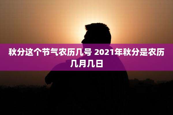 秋分这个节气农历几号 2021年秋分是农历几月几日