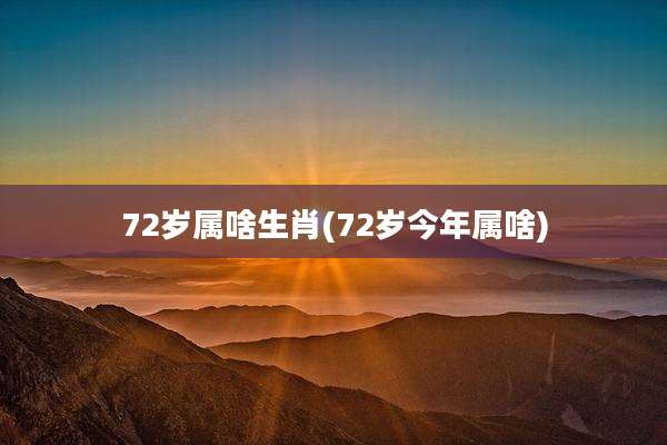 72岁属啥生肖(72岁今年属啥)