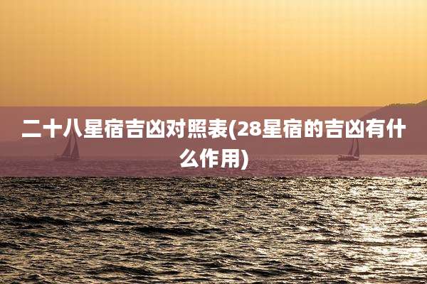 二十八星宿吉凶对照表(28星宿的吉凶有什么作用)