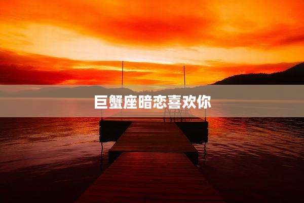 巨蟹座暗恋喜欢你