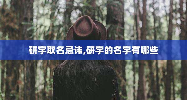 研字取名忌讳,研字的名字有哪些