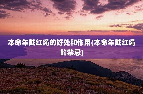 本命年戴红绳的好处和作用(本命年戴红绳的禁忌)