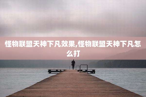 怪物联盟天神下凡效果,怪物联盟天神下凡怎么打