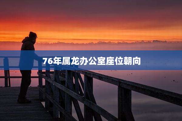 76年属龙办公室座位朝向