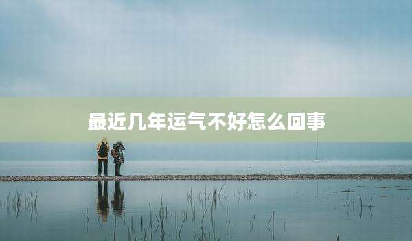 最近几年运气不好怎么回事