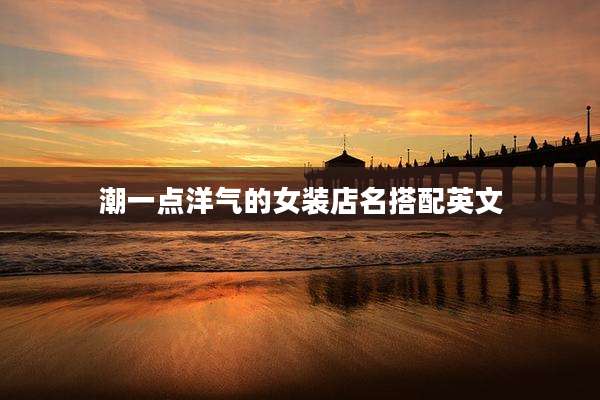 潮一点洋气的女装店名搭配英文