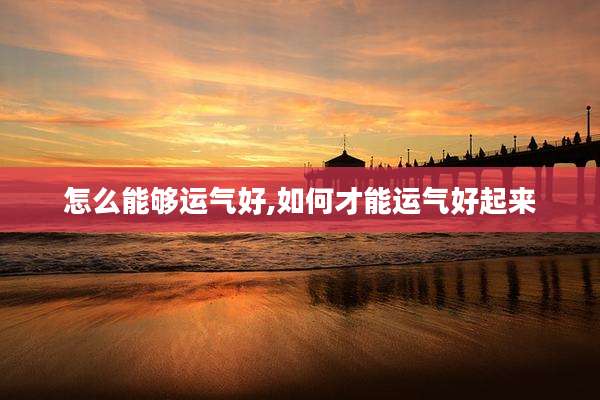 怎么能够运气好,如何才能运气好起来