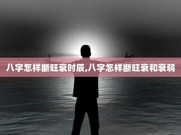 八字怎样断旺衰时辰,八字怎样断旺衰和衰弱
