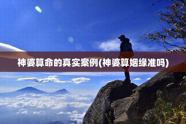 神婆算命的真实案例(神婆算姻缘准吗)