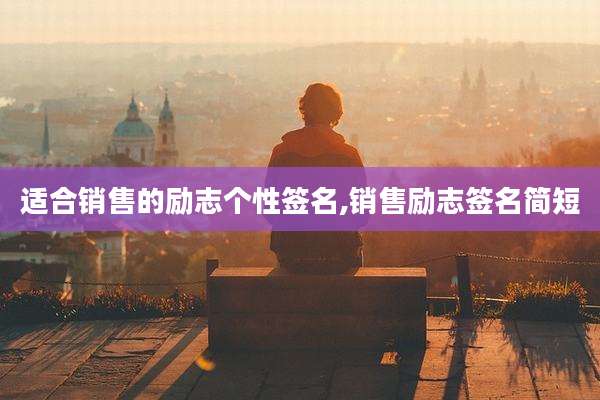 适合销售的励志个性签名,销售励志签名简短