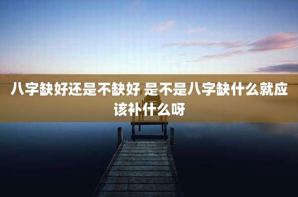 八字缺好还是不缺好 是不是八字缺什么就应该补什么呀