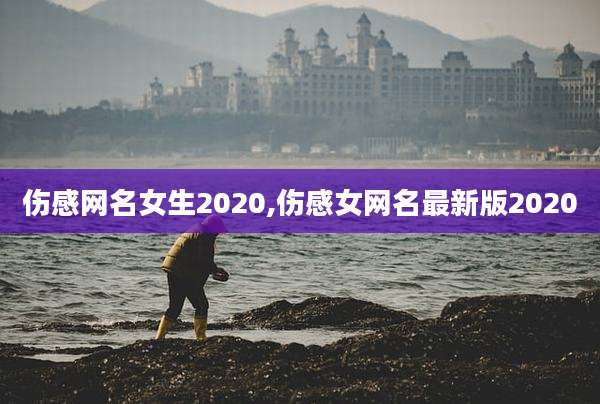 伤感网名女生2020,伤感女网名最新版2020