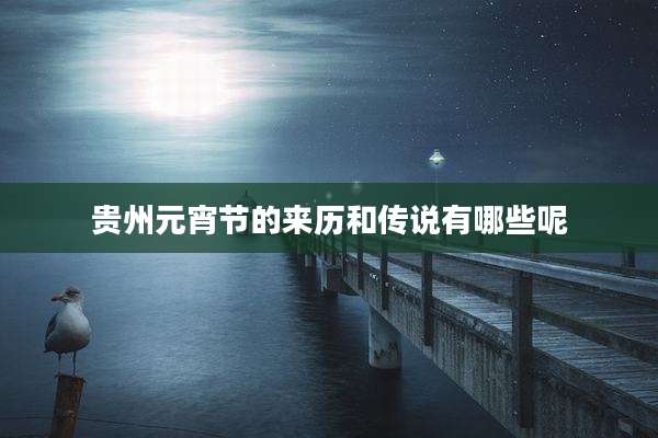 贵州元宵节的来历和传说有哪些呢
