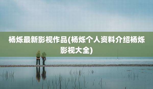 杨烁最新影视作品(杨烁个人资料介绍杨烁影视大全)