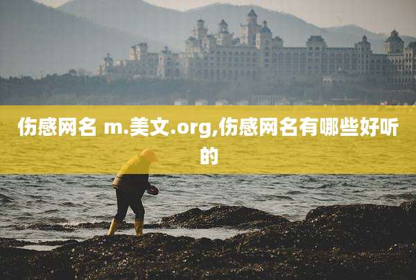 伤感网名 m.美文.org,伤感网名有哪些好听的