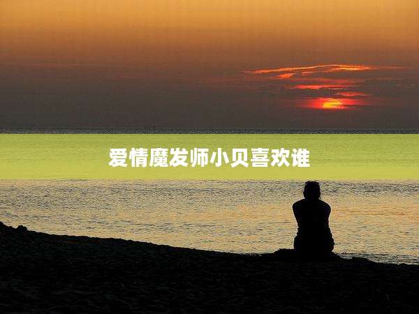 爱情魔发师小贝喜欢谁