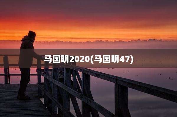 马国明2020(马国明47)