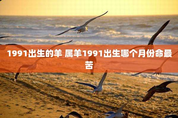 1991出生的羊 属羊1991出生哪个月份命最苦