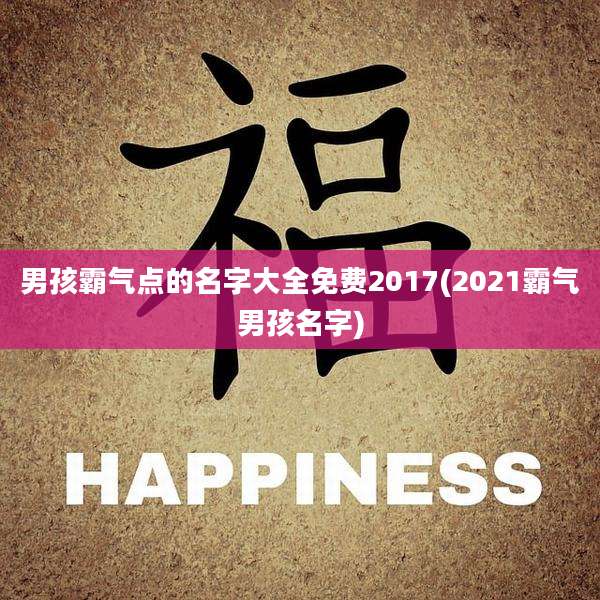 男孩霸气点的名字大全免费2017(2021霸气男孩名字)