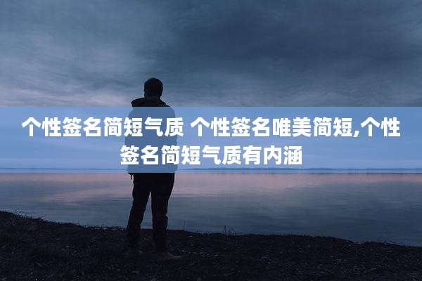 个性签名简短气质 个性签名唯美简短,个性签名简短气质有内涵