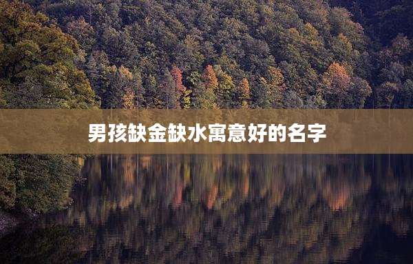 男孩缺金缺水寓意好的名字