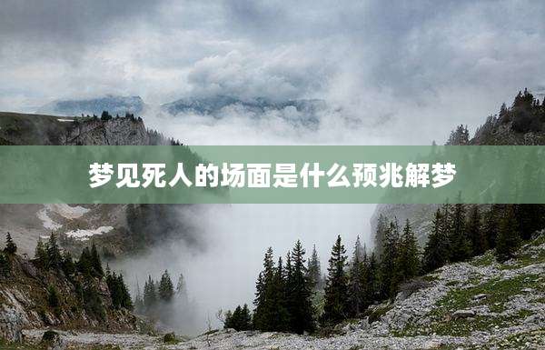 梦见死人的场面是什么预兆解梦