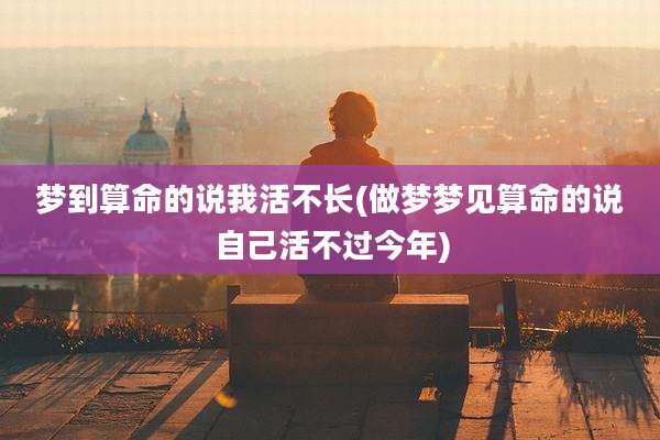 梦到算命的说我活不长(做梦梦见算命的说自己活不过今年)