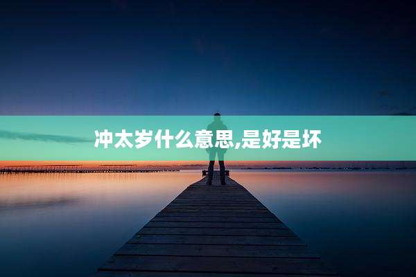 冲太岁什么意思,是好是坏