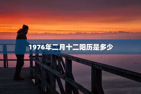 1976年二月十二阳历是多少