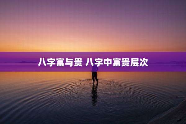八字富与贵 八字中富贵层次