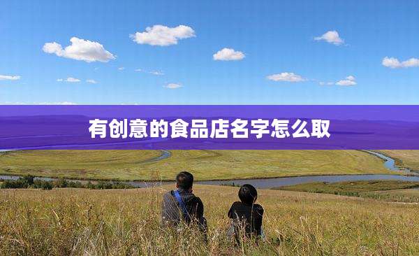 有创意的食品店名字怎么取
