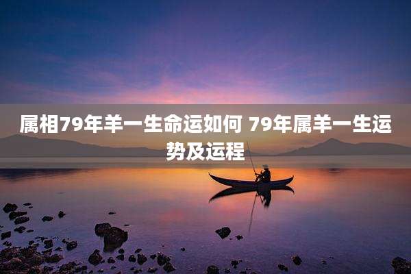 属相79年羊一生命运如何 79年属羊一生运势及运程