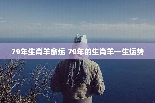 79年生肖羊命运 79年的生肖羊一生运势