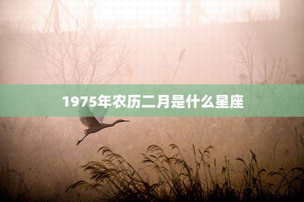 1975年农历二月是什么星座