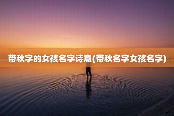 带秋字的女孩名字诗意(带秋名字女孩名字)