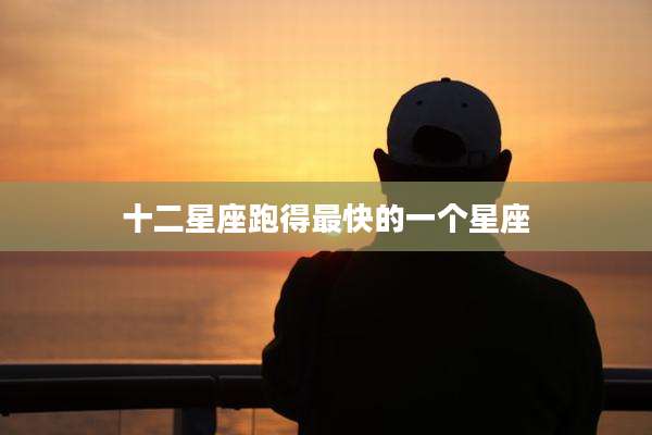 十二星座跑得最快的一个星座
