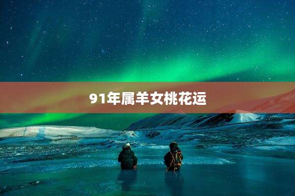 91年属羊女桃花运