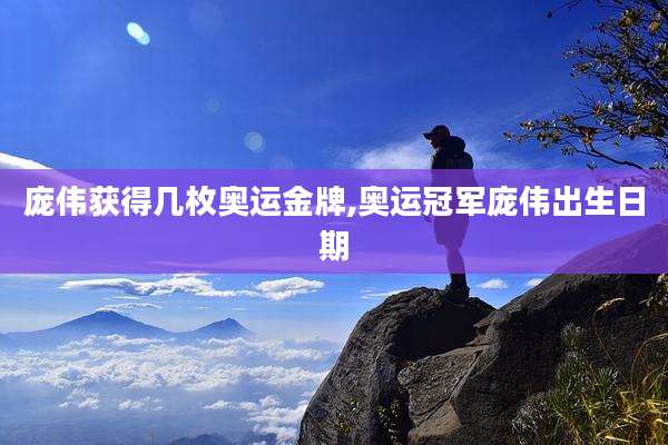 庞伟获得几枚奥运金牌,奥运冠军庞伟出生日期