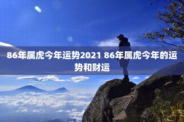 86年属虎今年运势2021 86年属虎今年的运势和财运