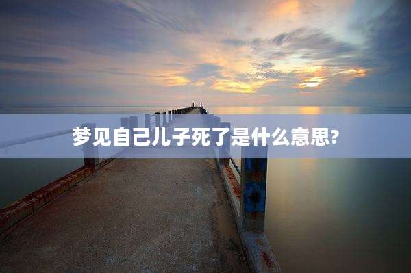 梦见自己儿子死了是什么意思?