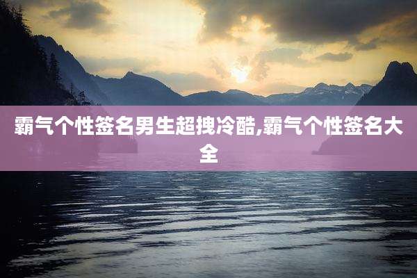 霸气个性签名男生超拽冷酷,霸气个性签名大全