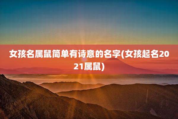 女孩名属鼠简单有诗意的名字(女孩起名2021属鼠)
