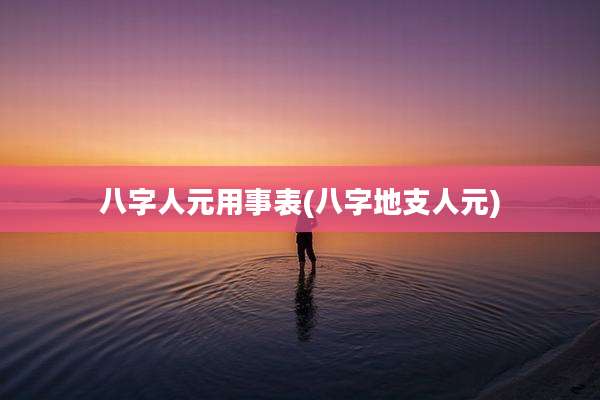 八字人元用事表(八字地支人元)