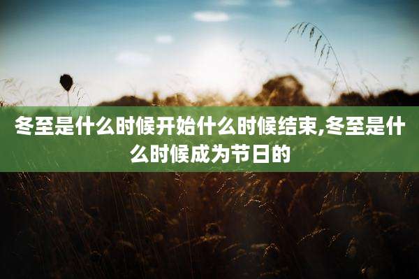 冬至是什么时候开始什么时候结束,冬至是什么时候成为节日的