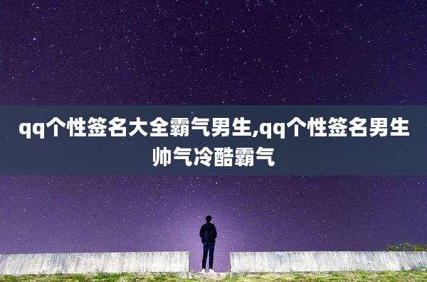 qq个性签名大全霸气男生,qq个性签名男生帅气冷酷霸气