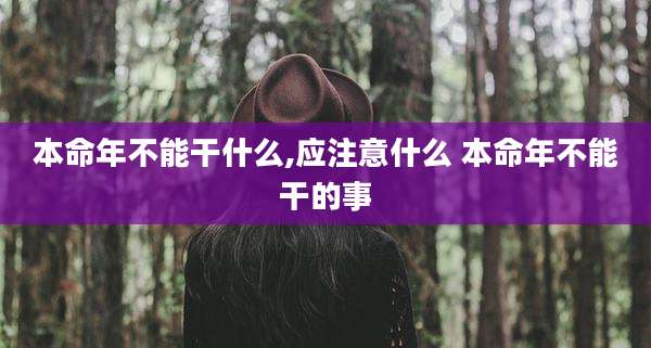 本命年不能干什么,应注意什么 本命年不能干的事