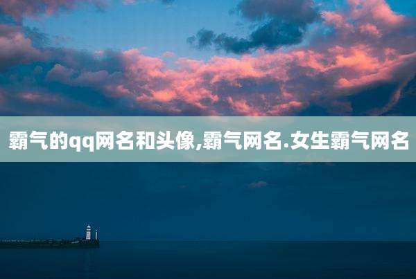 霸气的qq网名和头像,霸气网名.女生霸气网名